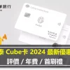國泰 Cube卡 2024 最新優惠：評價／年費／首刷禮