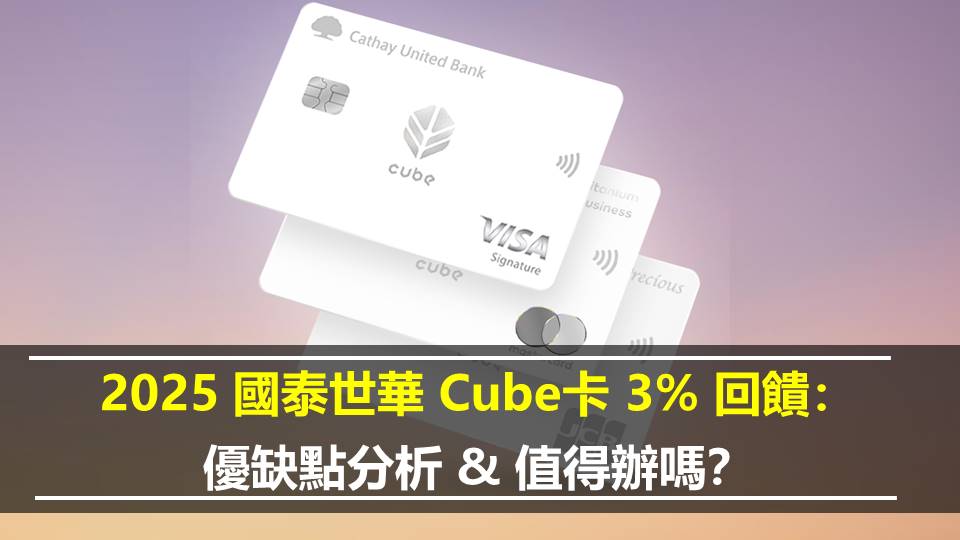 2025 國泰世華 Cube卡 3% 回饋：優缺點分析 & 值得辦嗎？